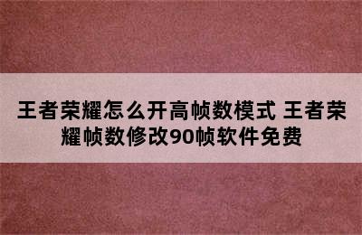 王者荣耀怎么开高帧数模式 王者荣耀帧数修改90帧软件免费